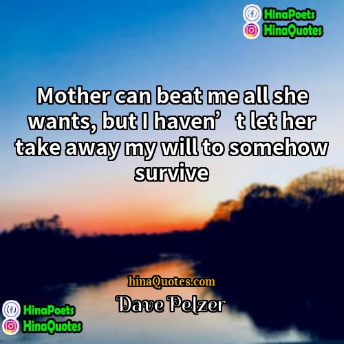 Dave Pelzer Quotes | Mother can beat me all she wants,